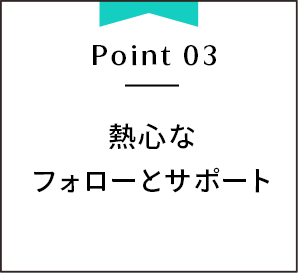 熱心なフォローとサポート